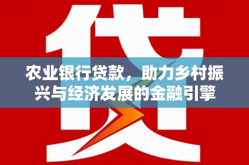 板桥农业银行贷款，助力乡村振兴与经济发展的金融引擎