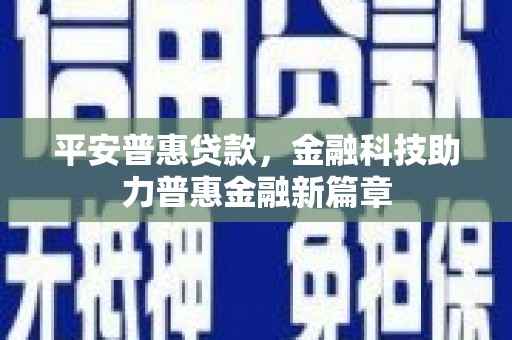 板桥平安普惠贷款，金融科技助力普惠金融新篇章