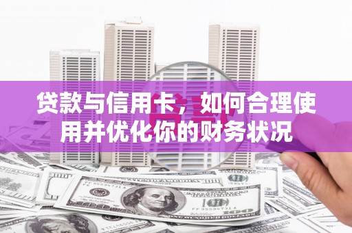 板桥贷款与信用卡，如何合理使用并优化你的财务状况