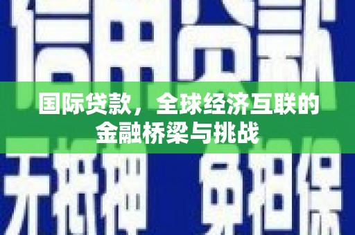 板桥国际贷款，全球经济互联的金融桥梁与挑战