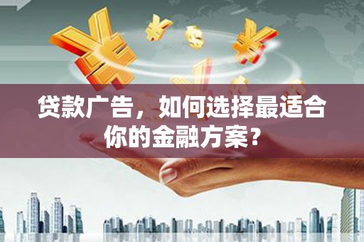 板桥贷款广告，如何选择最适合你的金融方案？