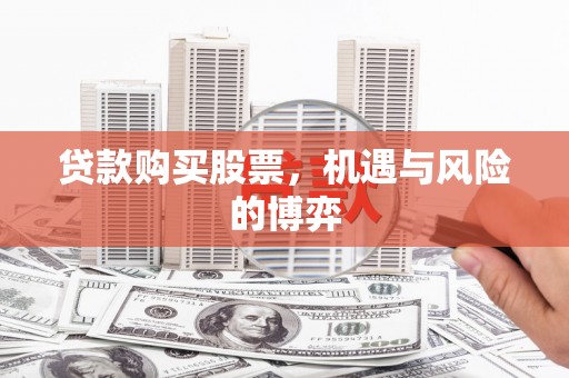 板桥贷款购买股票，机遇与风险的博弈