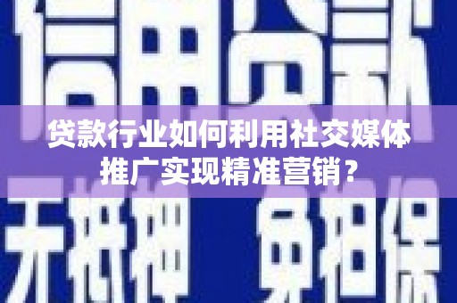 板桥贷款行业如何利用社交媒体推广实现精准营销？