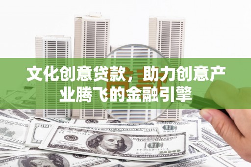 板桥文化创意贷款，助力创意产业腾飞的金融引擎