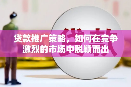 板桥贷款推广策略，如何在竞争激烈的市场中脱颖而出