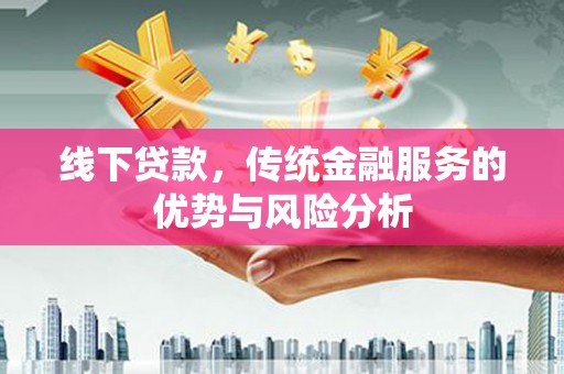 板桥线下贷款，传统金融服务的优势与风险分析