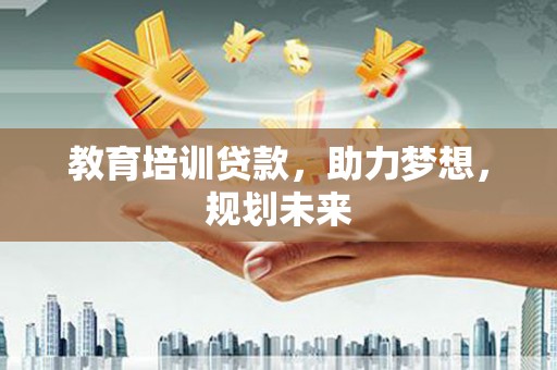 板桥教育培训贷款，助力梦想，规划未来