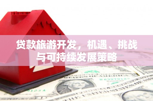板桥贷款旅游开发，机遇、挑战与可持续发展策略