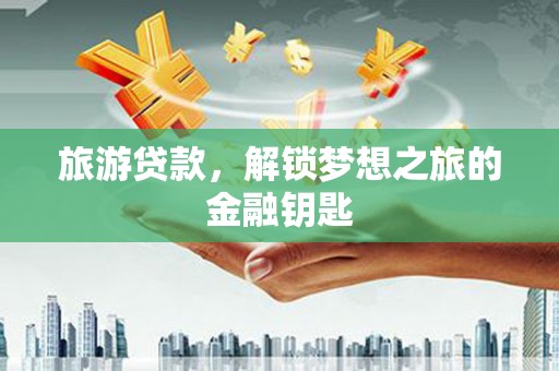板桥旅游贷款，解锁梦想之旅的金融钥匙
