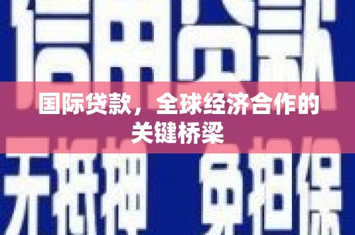 板桥国际贷款，全球经济合作的关键桥梁