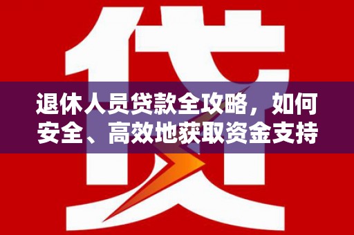 板桥退休人员贷款全攻略，如何安全、高效地获取资金支持