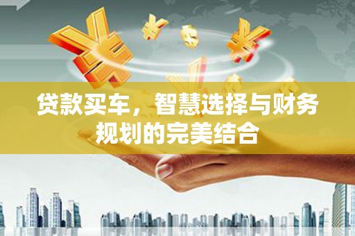 板桥贷款买车，智慧选择与财务规划的完美结合