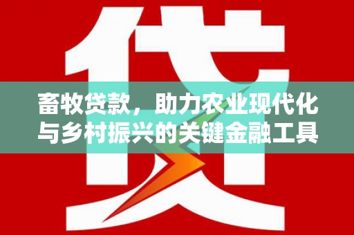 板桥畜牧贷款，助力农业现代化与乡村振兴的关键金融工具