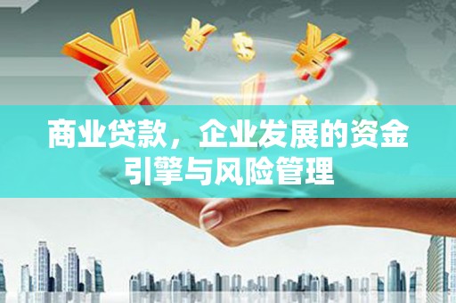 板桥商业贷款，企业发展的资金引擎与风险管理