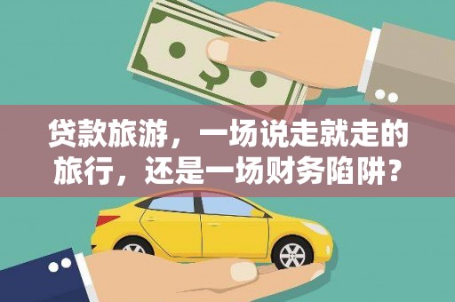 板桥贷款旅游，一场说走就走的旅行，还是一场财务陷阱？