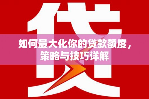 板桥如何最大化你的贷款额度，策略与技巧详解