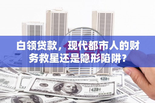 板桥白领贷款，现代都市人的财务救星还是隐形陷阱？