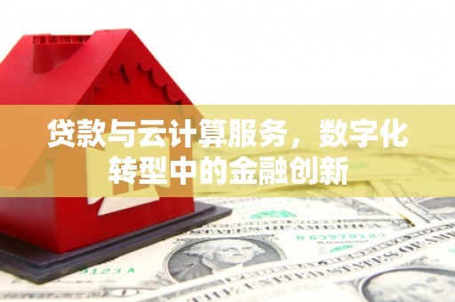 板桥贷款与云计算服务，数字化转型中的金融创新