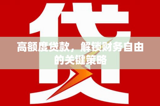 板桥高额度贷款，解锁财务自由的关键策略