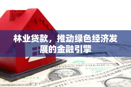 板桥林业贷款，推动绿色经济发展的金融引擎