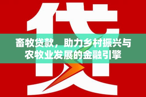板桥畜牧贷款，助力乡村振兴与农牧业发展的金融引擎