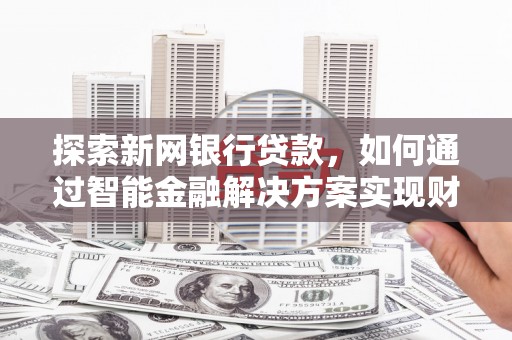 板桥探索新网银行贷款，如何通过智能金融解决方案实现财富增长