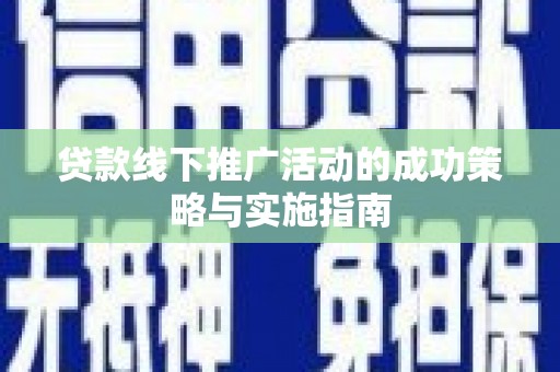 板桥贷款线下推广活动的成功策略与实施指南