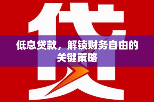 板桥低息贷款，解锁财务自由的关键策略