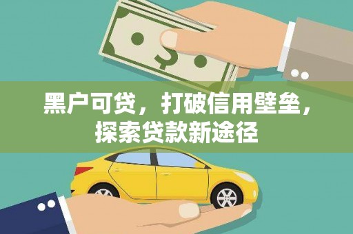 板桥黑户可贷，打破信用壁垒，探索贷款新途径