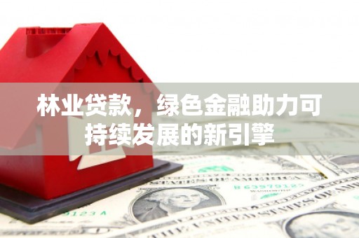 板桥林业贷款，绿色金融助力可持续发展的新引擎