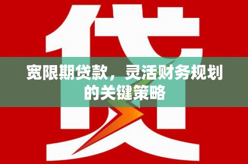 板桥宽限期贷款，灵活财务规划的关键策略