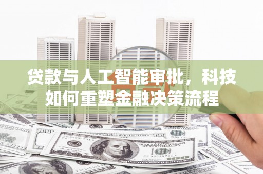 板桥贷款与人工智能审批，科技如何重塑金融决策流程