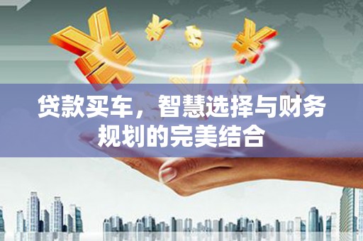 板桥贷款买车，智慧选择与财务规划的完美结合