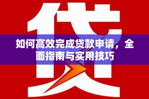 板桥如何高效完成贷款申请，全面指南与实用技巧