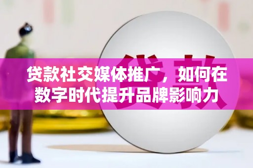 板桥贷款社交媒体推广，如何在数字时代提升品牌影响力