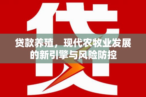 板桥贷款养殖，现代农牧业发展的新引擎与风险防控