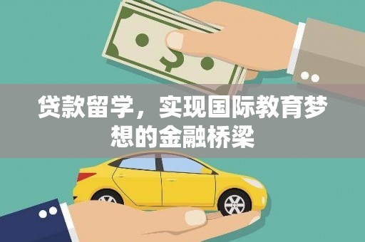 板桥贷款留学，实现国际教育梦想的金融桥梁