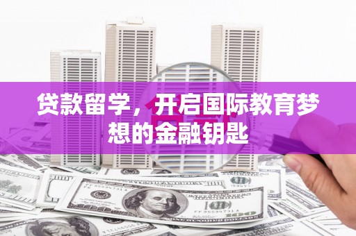 板桥贷款留学，开启国际教育梦想的金融钥匙