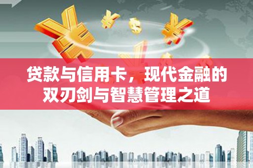板桥贷款与信用卡，现代金融的双刃剑与智慧管理之道