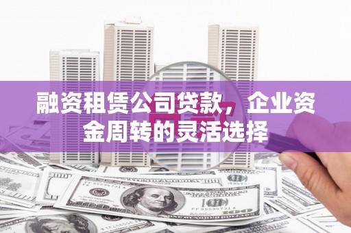 板桥融资租赁公司贷款，企业资金周转的灵活选择