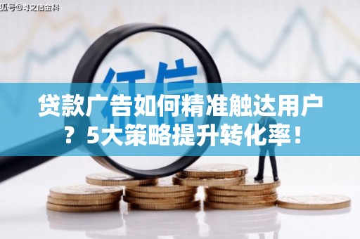 板桥贷款广告如何精准触达用户？5大策略提升转化率！