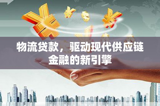板桥物流贷款，驱动现代供应链金融的新引擎