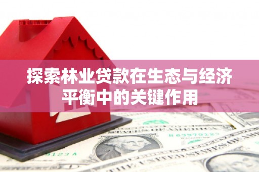 板桥探索林业贷款在生态与经济平衡中的关键作用