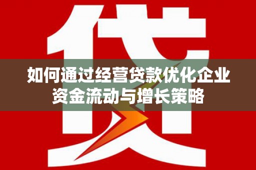 板桥如何通过经营贷款优化企业资金流动与增长策略