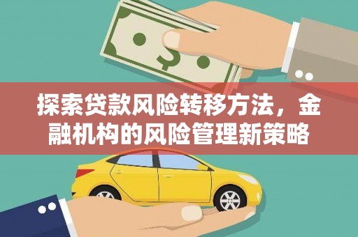 板桥探索贷款风险转移方法，金融机构的风险管理新策略