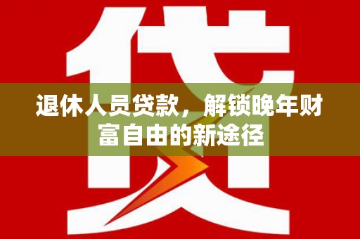 板桥退休人员贷款，解锁晚年财富自由的新途径