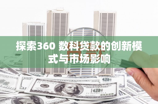 板桥探索360 数科贷款的创新模式与市场影响