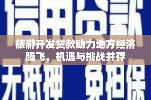板桥旅游开发贷款助力地方经济腾飞，机遇与挑战并存
