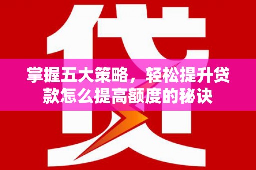 板桥掌握五大策略，轻松提升贷款怎么提高额度的秘诀