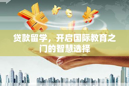 板桥贷款留学，开启国际教育之门的智慧选择
